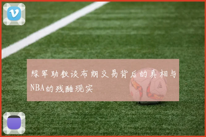 绿军助教谈布朗交易背后的真相与NBA的残酷现实