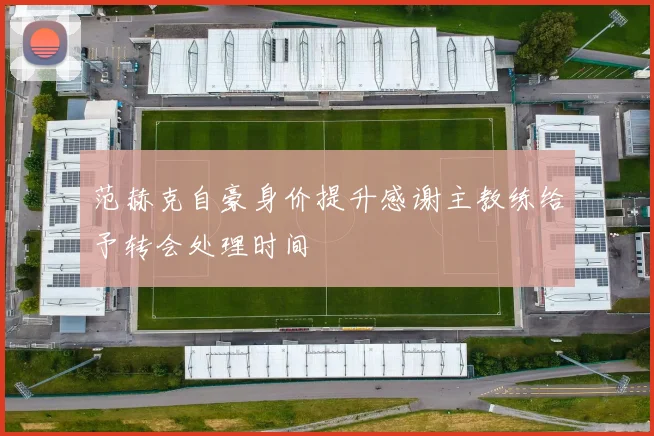 范赫克自豪身价提升感谢主教练给予转会处理时间